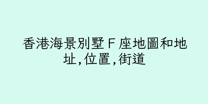香港海景別墅Ｆ座地圖和地址,位置,街道