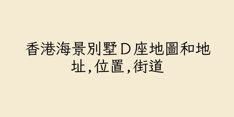 香港海景別墅Ｄ座地圖和地址,位置,街道