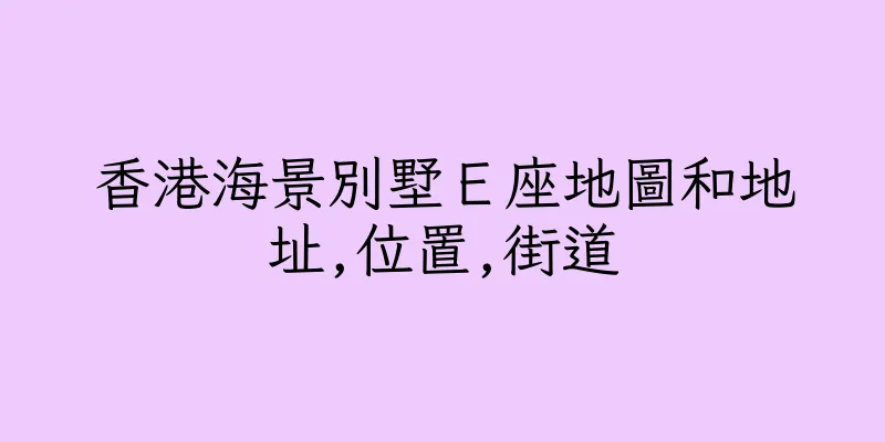 香港海景別墅Ｅ座地圖和地址,位置,街道