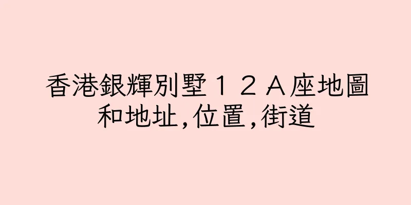 香港銀輝別墅１２Ａ座地圖和地址,位置,街道