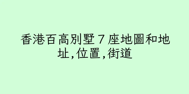 香港百高別墅７座地圖和地址,位置,街道