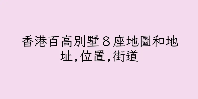 香港百高別墅８座地圖和地址,位置,街道