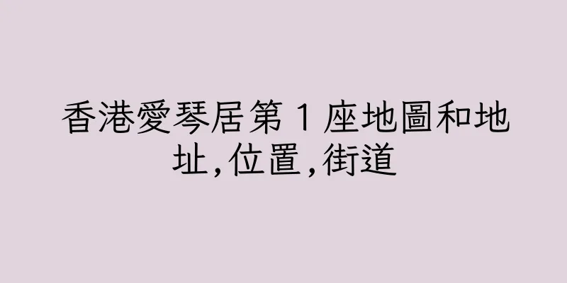 香港愛琴居第１座地圖和地址,位置,街道
