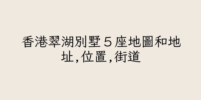 香港翠湖別墅５座地圖和地址,位置,街道