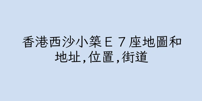 香港西沙小築Ｅ７座地圖和地址,位置,街道