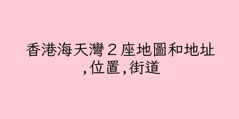 香港海天灣２座地圖和地址,位置,街道