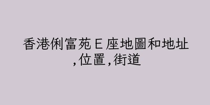 香港俐富苑Ｅ座地圖和地址,位置,街道