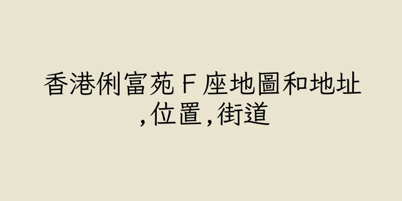 香港俐富苑Ｆ座地圖和地址,位置,街道