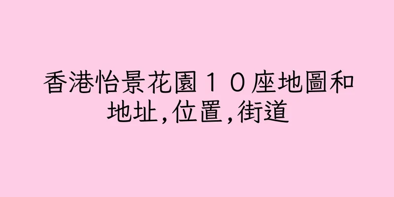 香港怡景花園１０座地圖和地址,位置,街道