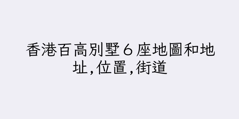 香港百高別墅６座地圖和地址,位置,街道