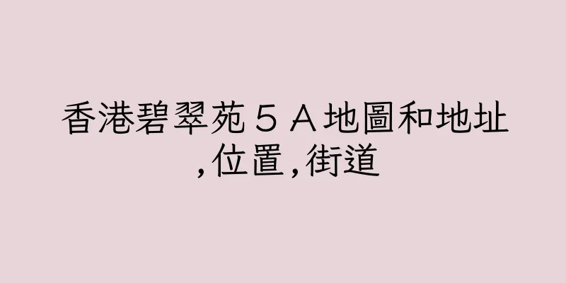 香港碧翠苑５Ａ地圖和地址,位置,街道