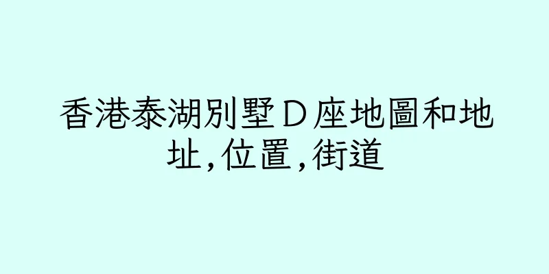 香港泰湖別墅Ｄ座地圖和地址,位置,街道