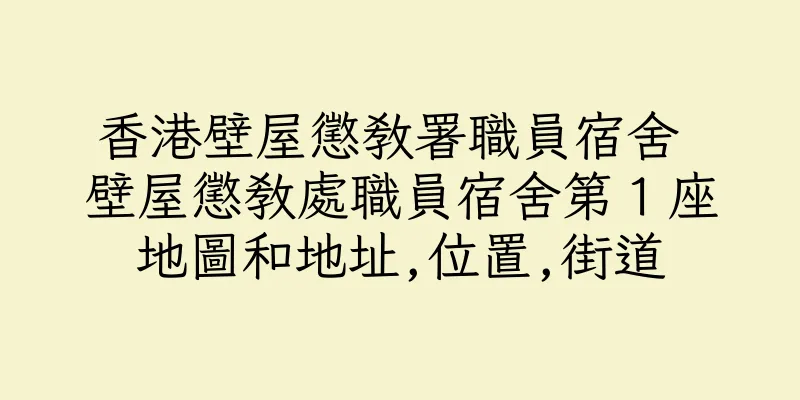 香港壁屋懲教署職員宿舍 壁屋懲教處職員宿舍第１座地圖和地址,位置,街道