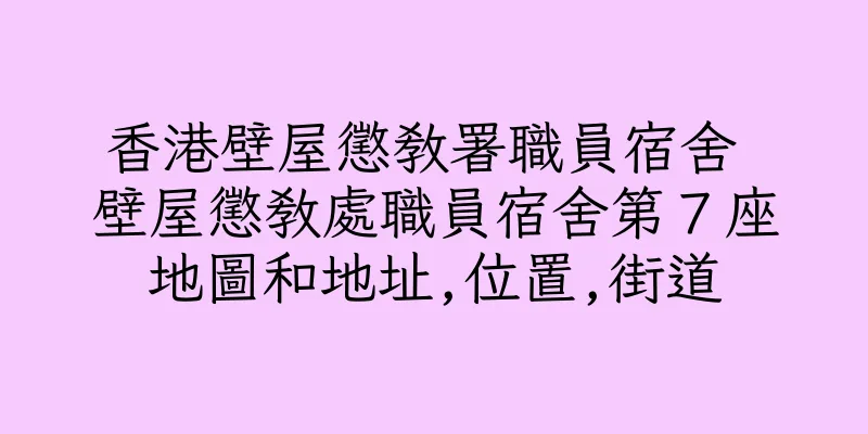 香港壁屋懲教署職員宿舍 壁屋懲教處職員宿舍第７座地圖和地址,位置,街道