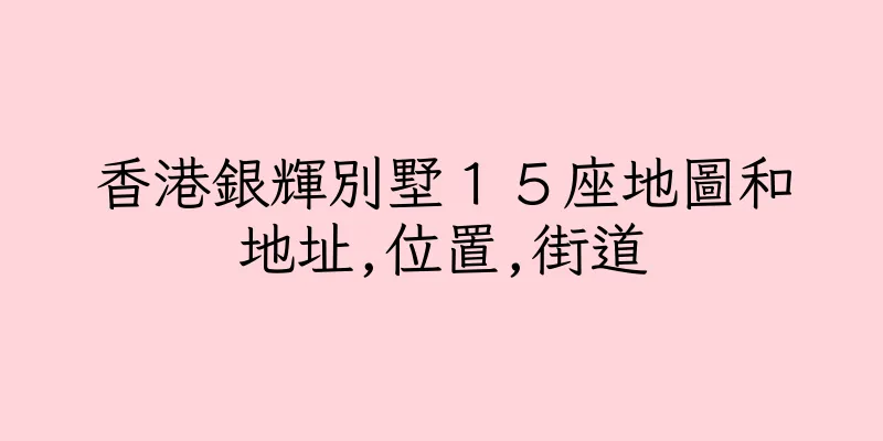 香港銀輝別墅１５座地圖和地址,位置,街道