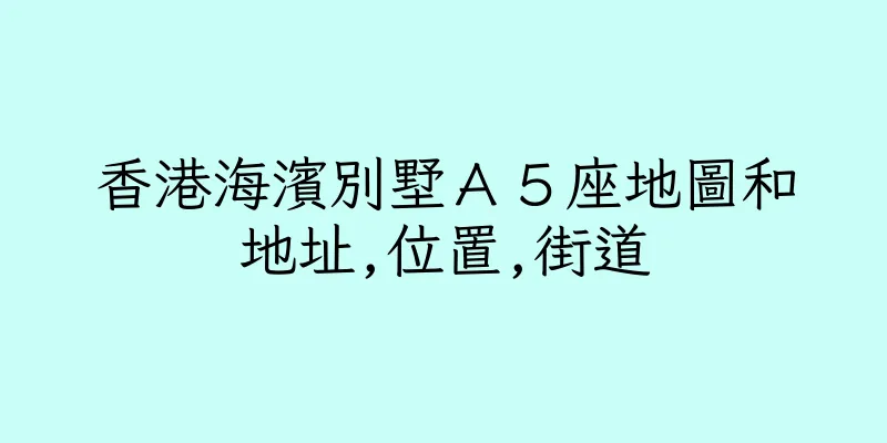 香港海濱別墅Ａ５座地圖和地址,位置,街道