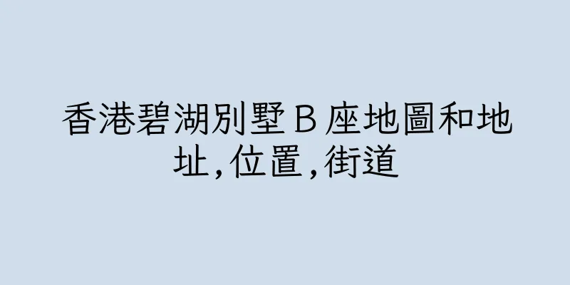 香港碧湖別墅Ｂ座地圖和地址,位置,街道