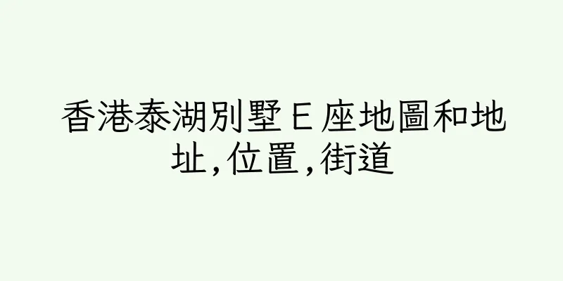 香港泰湖別墅Ｅ座地圖和地址,位置,街道