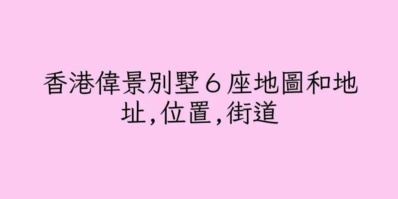 香港偉景別墅６座地圖和地址,位置,街道