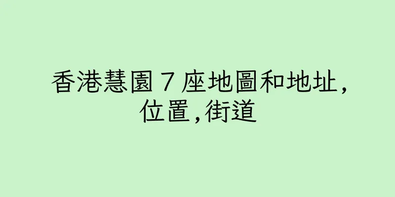 香港慧園７座地圖和地址,位置,街道