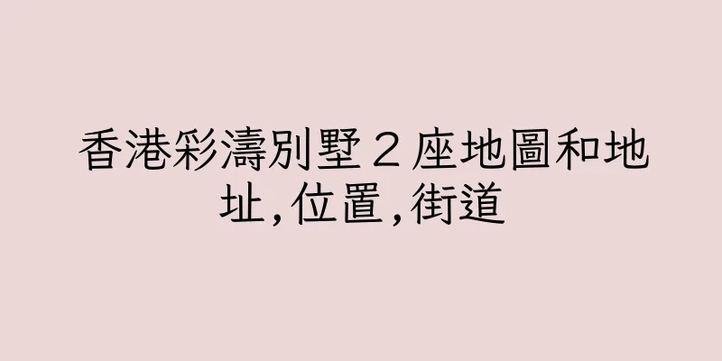 香港彩濤別墅２座地圖和地址,位置,街道