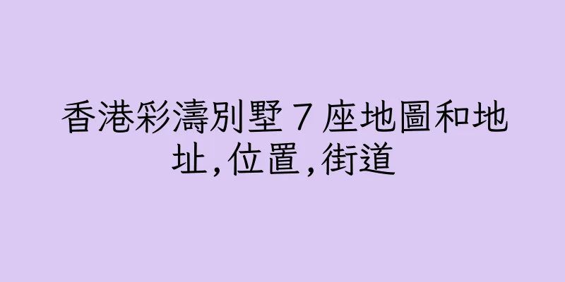 香港彩濤別墅７座地圖和地址,位置,街道
