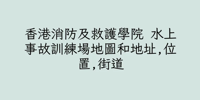 香港消防及救護學院 水上事故訓練場地圖和地址,位置,街道