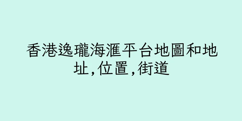 香港逸瓏海滙平台地圖和地址,位置,街道