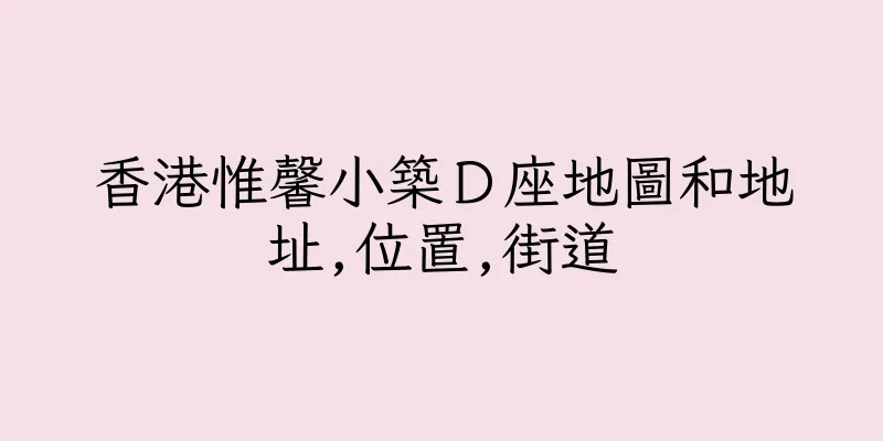 香港惟馨小築Ｄ座地圖和地址,位置,街道