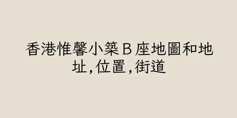 香港惟馨小築Ｂ座地圖和地址,位置,街道