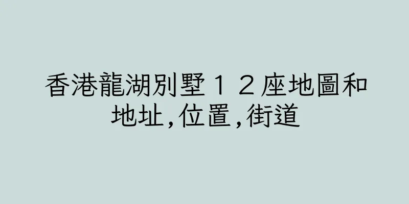 香港龍湖別墅１２座地圖和地址,位置,街道