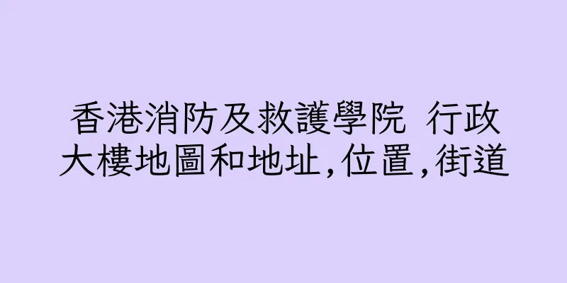 香港消防及救護學院 行政大樓地圖和地址,位置,街道