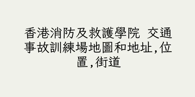 香港消防及救護學院 交通事故訓練場地圖和地址,位置,街道