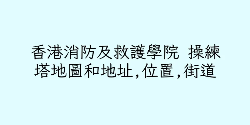 香港消防及救護學院 操練塔地圖和地址,位置,街道