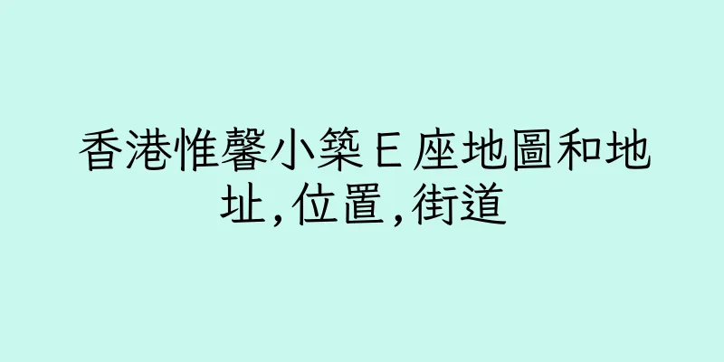 香港惟馨小築Ｅ座地圖和地址,位置,街道
