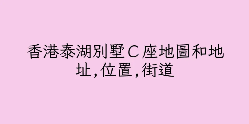 香港泰湖別墅Ｃ座地圖和地址,位置,街道
