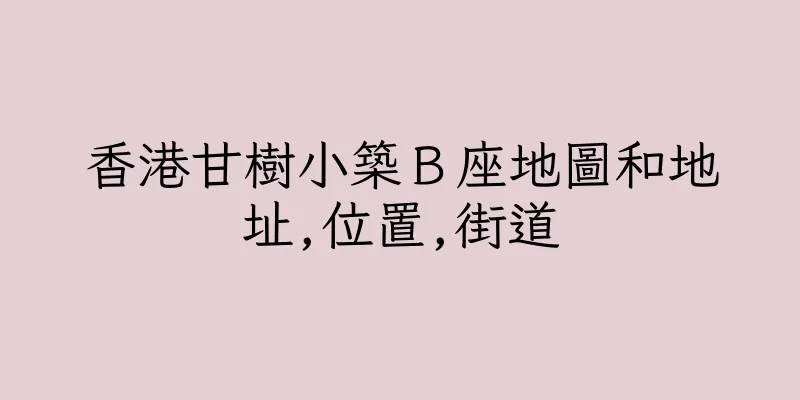香港甘樹小築Ｂ座地圖和地址,位置,街道