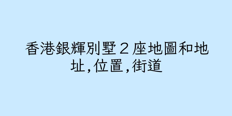 香港銀輝別墅２座地圖和地址,位置,街道