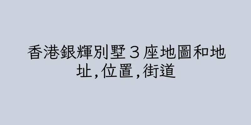 香港銀輝別墅３座地圖和地址,位置,街道