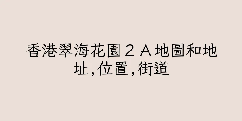 香港翠海花園２Ａ地圖和地址,位置,街道