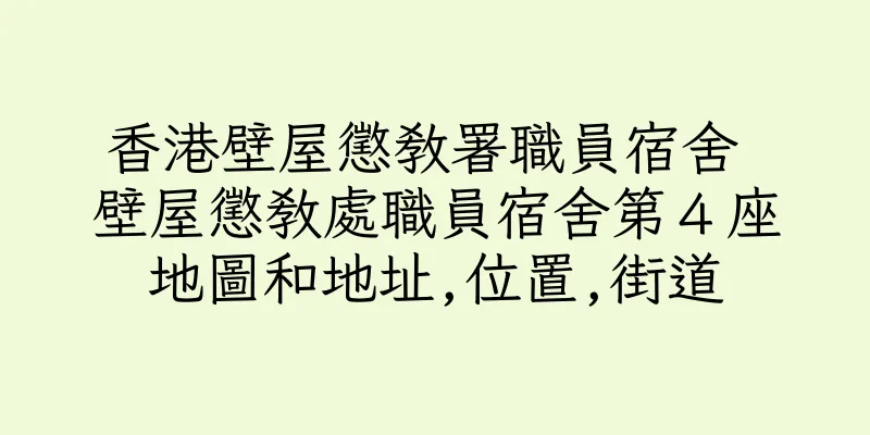 香港壁屋懲教署職員宿舍 壁屋懲教處職員宿舍第４座地圖和地址,位置,街道