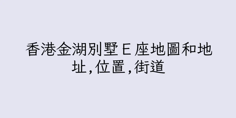 香港金湖別墅Ｅ座地圖和地址,位置,街道