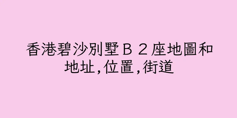 香港碧沙別墅Ｂ２座地圖和地址,位置,街道