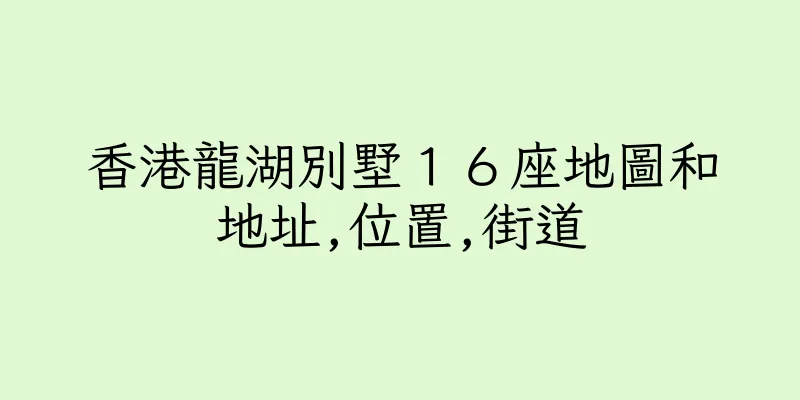 香港龍湖別墅１６座地圖和地址,位置,街道