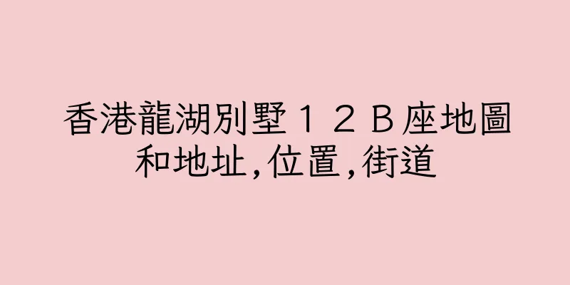 香港龍湖別墅１２Ｂ座地圖和地址,位置,街道