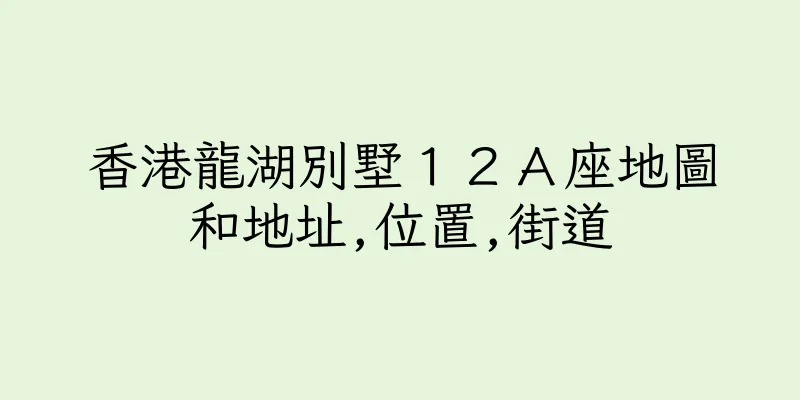 香港龍湖別墅１２Ａ座地圖和地址,位置,街道