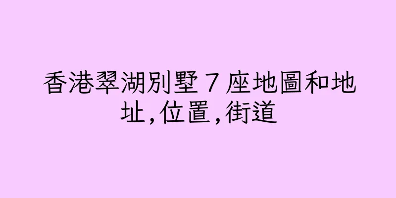 香港翠湖別墅７座地圖和地址,位置,街道