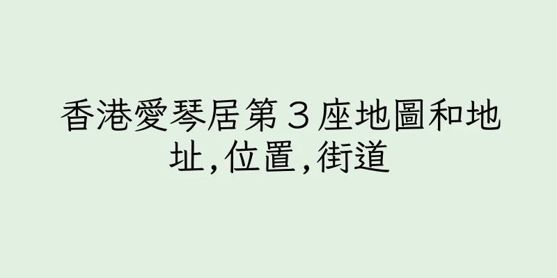 香港愛琴居第３座地圖和地址,位置,街道