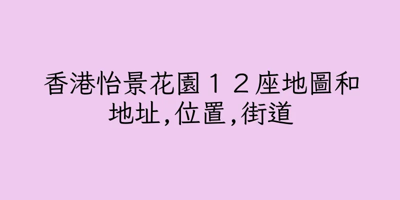 香港怡景花園１２座地圖和地址,位置,街道