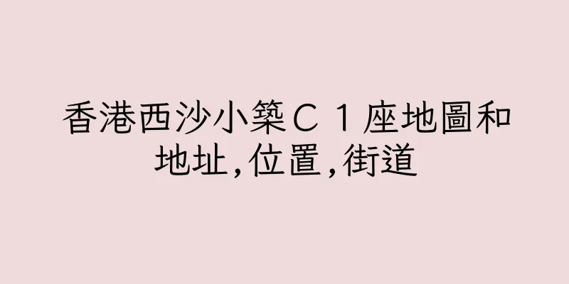 香港西沙小築Ｃ１座地圖和地址,位置,街道